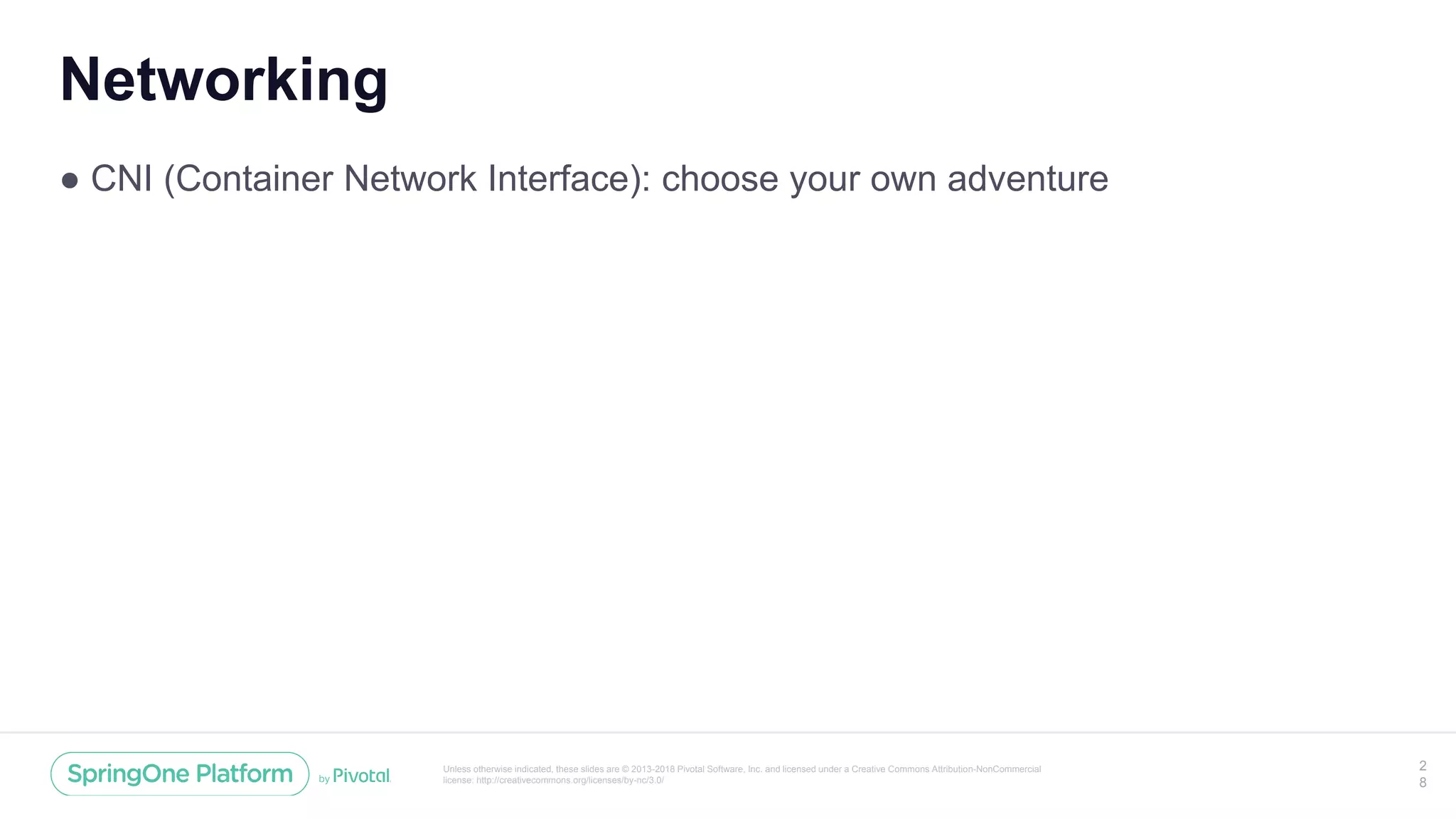 Unless otherwise indicated, these slides are © 2013-2018 Pivotal Software, Inc. and licensed under a Creative Commons Attribution-NonCommercial
license: http://creativecommons.org/licenses/by-nc/3.0/
Networking
● CNI (Container Network Interface): choose your own adventure
2
8
 