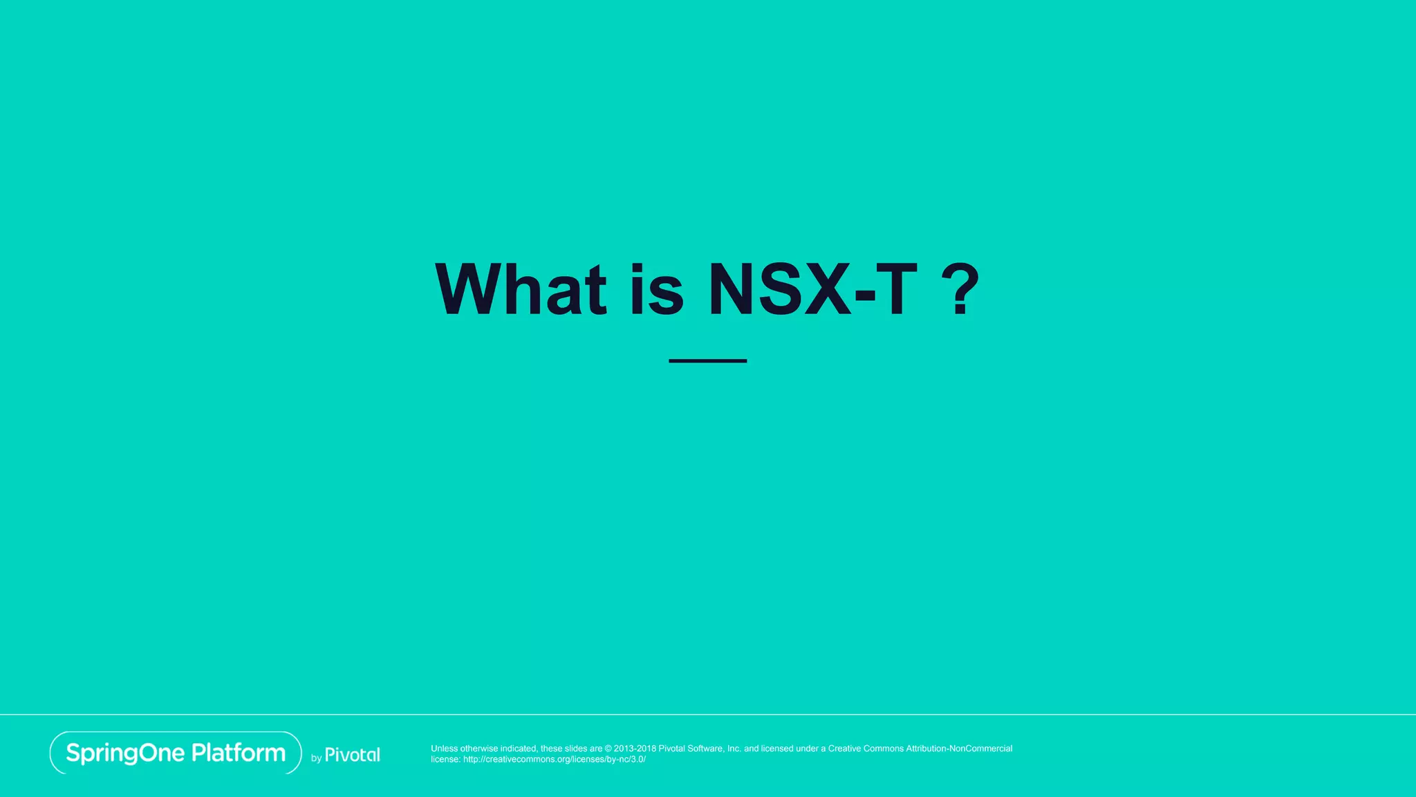 Unless otherwise indicated, these slides are © 2013-2018 Pivotal Software, Inc. and licensed under a Creative Commons Attribution-NonCommercial
license: http://creativecommons.org/licenses/by-nc/3.0/
What is NSX-T ?
 
