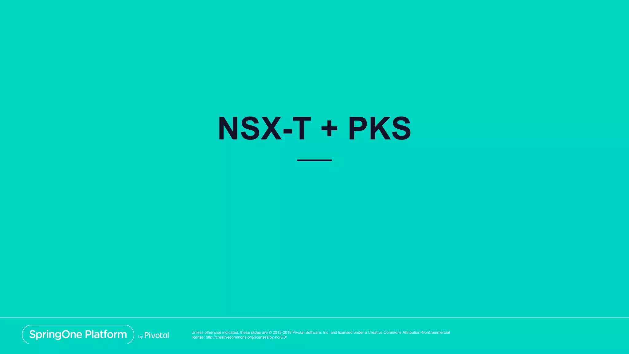 Unless otherwise indicated, these slides are © 2013-2018 Pivotal Software, Inc. and licensed under a Creative Commons Attribution-NonCommercial
license: http://creativecommons.org/licenses/by-nc/3.0/
NSX-T + PKS
 
