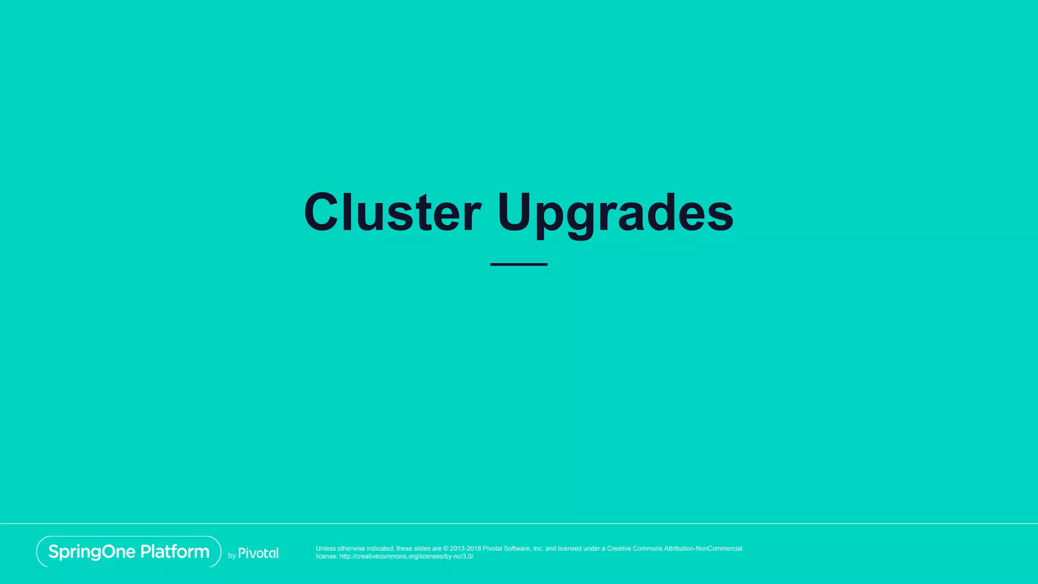 Unless otherwise indicated, these slides are © 2013-2018 Pivotal Software, Inc. and licensed under a Creative Commons Attribution-NonCommercial
license: http://creativecommons.org/licenses/by-nc/3.0/
Cluster Upgrades
 