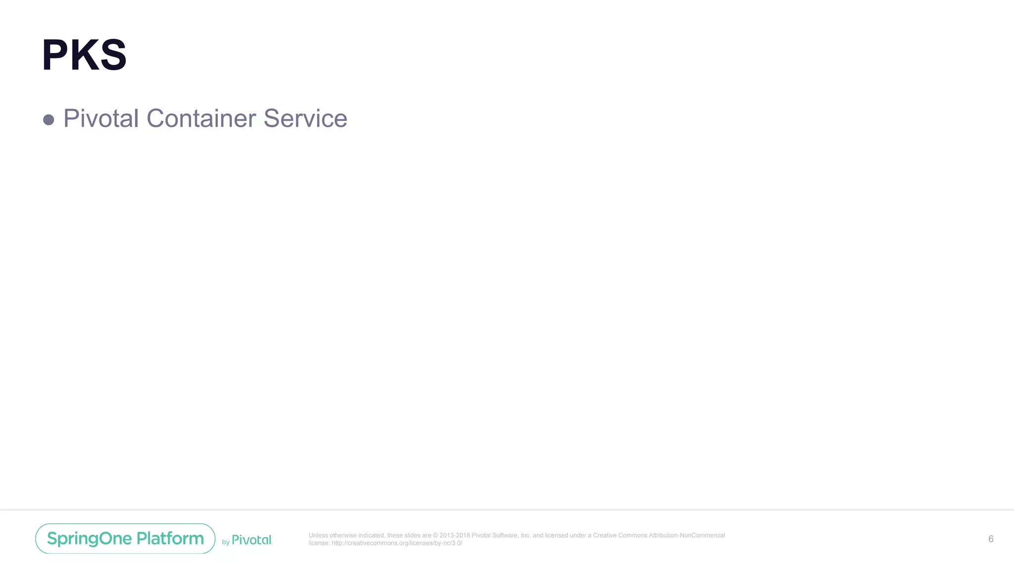 Unless otherwise indicated, these slides are © 2013-2018 Pivotal Software, Inc. and licensed under a Creative Commons Attribution-NonCommercial
license: http://creativecommons.org/licenses/by-nc/3.0/
PKS
● Pivotal Container Service
6
 