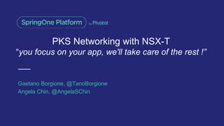 PKS Networking with NSX-T
“you focus on your app, we'll take care of the rest !”
Gaetano Borgione, @TanoBorgione
Angela Chin, @AngelaSChin
 