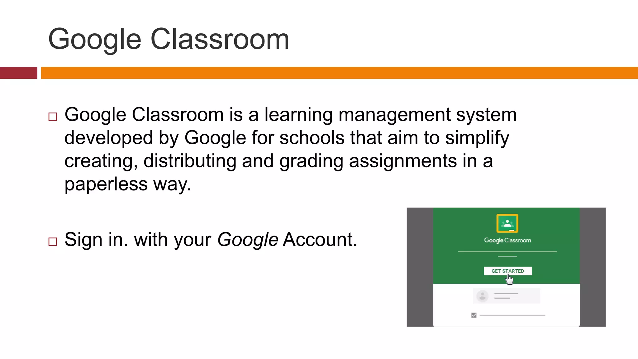 Google Classroom
 Google Classroom is a learning management system
developed by Google for schools that aim to simplify
creating, distributing and grading assignments in a
paperless way.
 Sign in. with your Google Account.
 