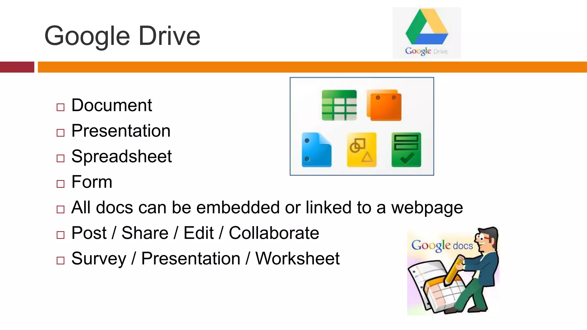 Google Drive
 Document
 Presentation
 Spreadsheet
 Form
 All docs can be embedded or linked to a webpage
 Post / Share / Edit / Collaborate
 Survey / Presentation / Worksheet
 