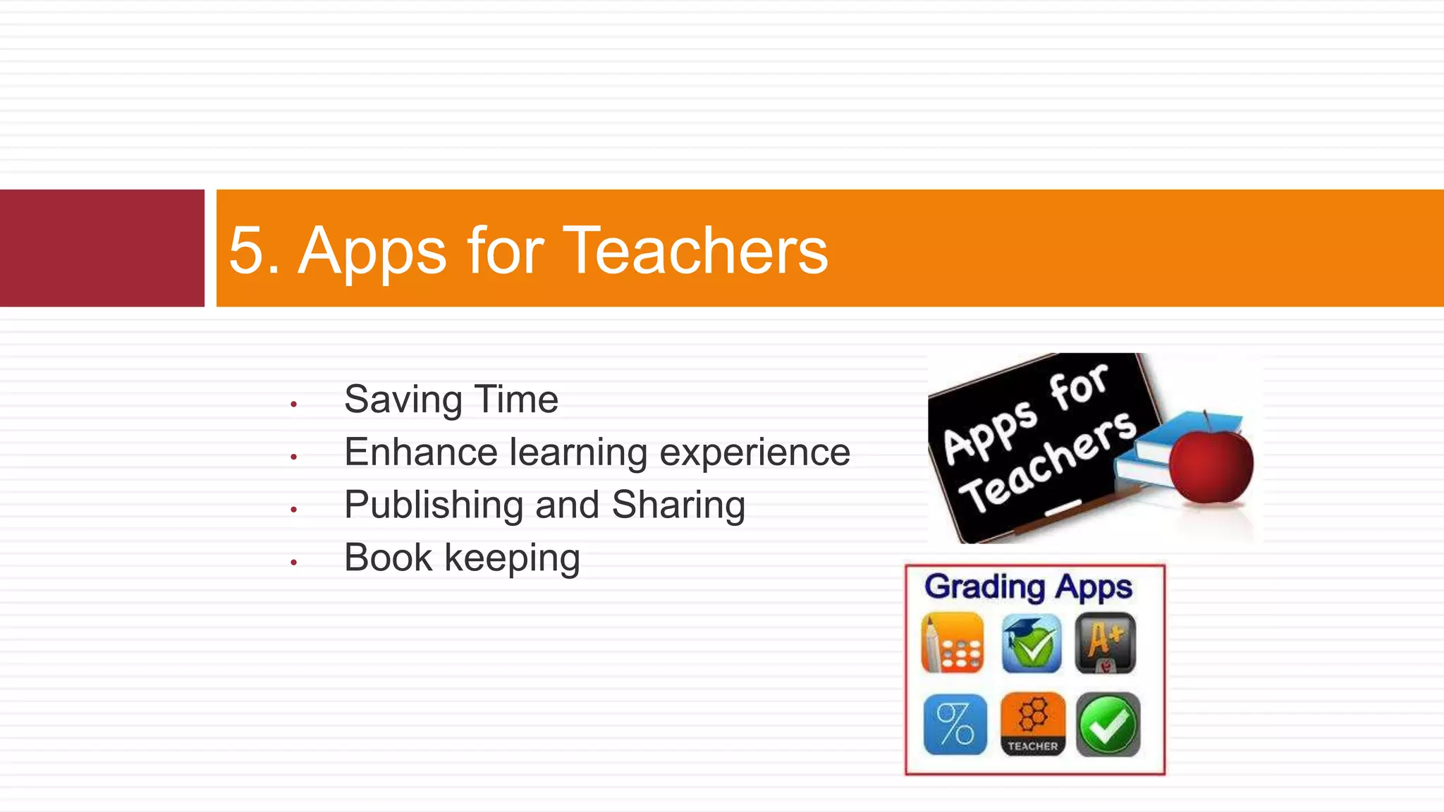 • Saving Time
• Enhance learning experience
• Publishing and Sharing
• Book keeping
5. Apps for Teachers
 