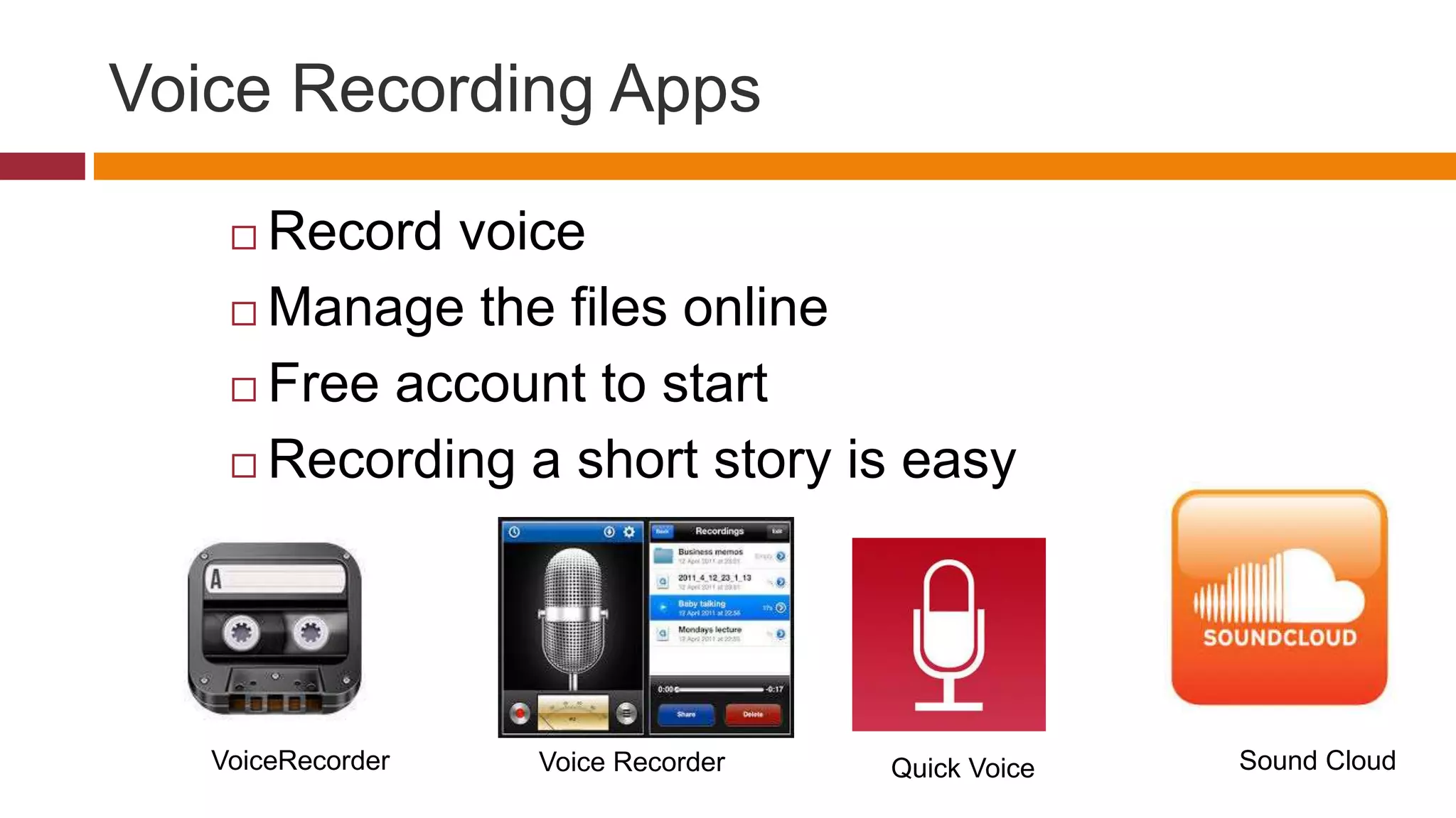 Voice Recording Apps
 Record voice
 Manage the files online
 Free account to start
 Recording a short story is easy
Quick VoiceVoice RecorderVoiceRecorder Sound Cloud
 