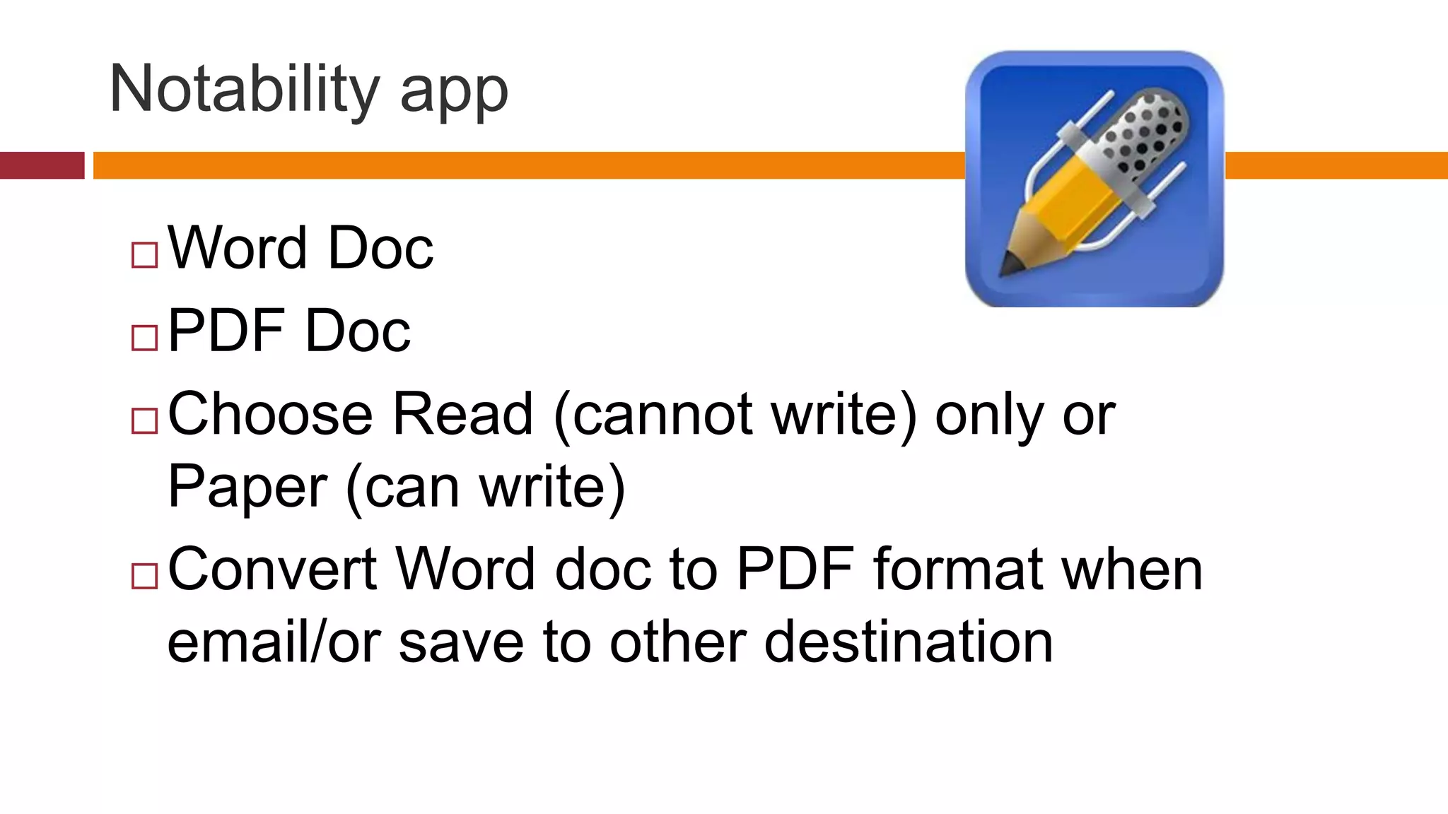 Notability app
 Word Doc
 PDF Doc
 Choose Read (cannot write) only or
Paper (can write)
 Convert Word doc to PDF format when
email/or save to other destination
 