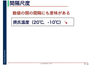 2018年度春学期　統計学
A.Asano,KansaiUniv.
/ 24
間隔尺度
7
摂氏温度（20℃，-10℃）🌡🌡
数値の間の間隔にも意味がある
 