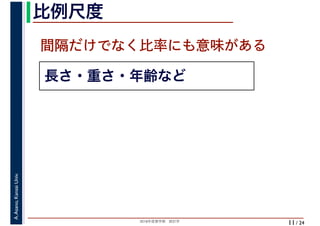 2018年度春学期　統計学
A.Asano,KansaiUniv.
/ 24
比例尺度
11
長さ・重さ・年齢など
間隔だけでなく比率にも意味がある
 