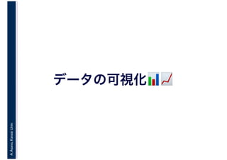 A.Asano,KansaiUniv.
データの可視化📊📊📊📊
 