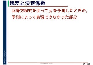 2018年度春学期　統計学
A.Asano,KansaiUniv.
27 –
残差と決定係数
21
回帰方程式を使って yi を予測したときの，
予測によって表現できなかった部分
 