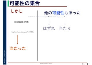 2018年度春学期　統計学
A.Asano,KansaiUniv.
41 –
可能性の集合
5
http://epshop.net/epkyoto/7.1/15001/
当たった
しかし
はずれ
他の可能性もあった
当たり
（回転抽選器の写真）
 