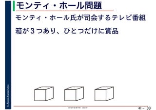 2018年度春学期　統計学
A.Asano,KansaiUniv.
41 –
モンティ・ホール問題
33
モンティ・ホール氏が司会するテレビ番組
箱が３つあり、ひとつだけに賞品
 