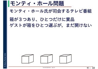 2018年度春学期　統計学
A.Asano,KansaiUniv.
41 –
モンティ・ホール問題
33
モンティ・ホール氏が司会するテレビ番組
箱が３つあり、ひとつだけに賞品
ゲストが箱をひとつ選ぶが，まだ開けない
 