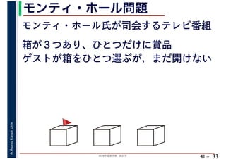 2018年度春学期　統計学
A.Asano,KansaiUniv.
41 –
モンティ・ホール問題
33
モンティ・ホール氏が司会するテレビ番組
箱が３つあり、ひとつだけに賞品
🚩🚩
ゲストが箱をひとつ選ぶが，まだ開けない
 