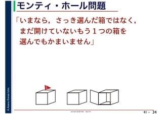 2018年度春学期　統計学
A.Asano,KansaiUniv.
41 –
モンティ・ホール問題
34
「いまなら，さっき選んだ箱ではなく，
　まだ開けていないもう１つの箱を
　選んでもかまいません」
🚩🚩
 