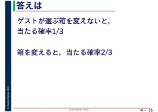 2018年度春学期　統計学
A.Asano,KansaiUniv.
41 –
答えは
35
ゲストが選ぶ箱を変えないと，
当たる確率1/3
箱を変えると，当たる確率2/3
 