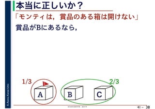 2018年度春学期　統計学
A.Asano,KansaiUniv.
41 –
本当に正しいか？
38
A B C
1/3 2/3
賞品がBにあるなら，
「モンティは，賞品のある箱は開けない」
🚩🚩
 