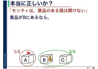 2018年度春学期　統計学
A.Asano,KansaiUniv.
41 –
本当に正しいか？
38
A B C
1/3 2/3
賞品がBにあるなら，
💰💰
「モンティは，賞品のある箱は開けない」
🚩🚩
 