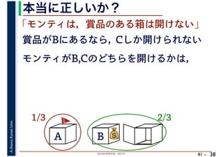 2018年度春学期　統計学
A.Asano,KansaiUniv.
41 –
本当に正しいか？
38
A B C
1/3 2/3
賞品がBにあるなら，
💰💰
「モンティは，賞品のある箱は開けない」
モンティがB,Cのどちらを開けるかは，
Cしか開けられない
🚩🚩
 