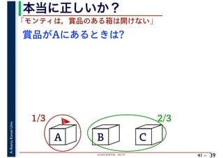 2018年度春学期　統計学
A.Asano,KansaiUniv.
41 –
本当に正しいか？
39
A B C
1/3 2/3
賞品がAにあるときは?
「モンティは，賞品のある箱は開けない」
🚩🚩
 