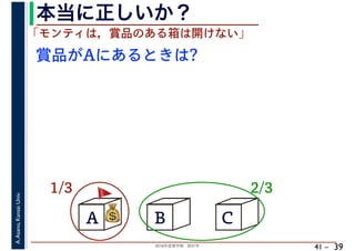 2018年度春学期　統計学
A.Asano,KansaiUniv.
41 –
本当に正しいか？
39
A B C
1/3 2/3
賞品がAにあるときは?
💰💰
「モンティは，賞品のある箱は開けない」
🚩🚩
 