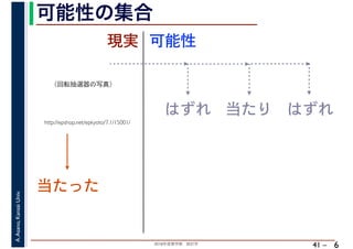 2018年度春学期　統計学
A.Asano,KansaiUniv.
41 –
可能性の集合
6
http://epshop.net/epkyoto/7.1/15001/
当たった
現実
はずれ 当たり はずれ
可能性
（回転抽選器の写真）
 