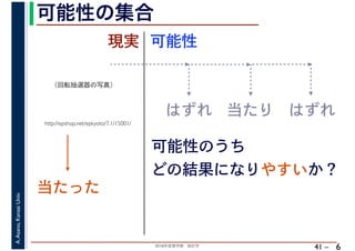 2018年度春学期　統計学
A.Asano,KansaiUniv.
41 –
可能性の集合
6
http://epshop.net/epkyoto/7.1/15001/
当たった
現実
はずれ 当たり はずれ
可能性のうち
どの結果になりやすいか？
可能性
（回転抽選器の写真）
 