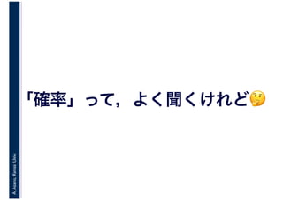 A.Asano,KansaiUniv.
「確率」って，よく聞くけれど🤔🤔
 