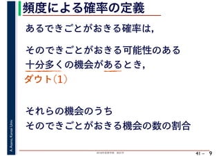 2018年度春学期　統計学
A.Asano,KansaiUniv.
41 –
頻度による確率の定義
9
あるできごとがおきる確率は，
そのできごとがおきる可能性のある
十分多くの機会があるとき，
それらの機会のうち
そのできごとがおきる機会の数の割合
ダウト(1)
 