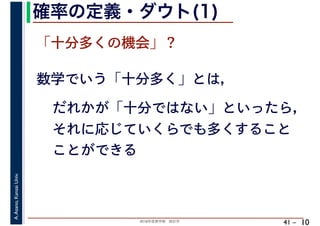 2018年度春学期　統計学
A.Asano,KansaiUniv.
41 –
確率の定義・ダウト(1)
10
「十分多くの機会」？
数学でいう「十分多く」とは，
だれかが「十分ではない」といったら，
それに応じていくらでも多くすること
ことができる
 