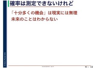 2018年度春学期　統計学
A.Asano,KansaiUniv.
41 –
確率は測定できないけれど
13
「十分多くの機会」は現実には無理
未来のことはわからない
 