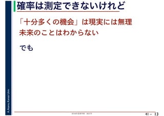 2018年度春学期　統計学
A.Asano,KansaiUniv.
41 –
確率は測定できないけれど
13
でも
「十分多くの機会」は現実には無理
未来のことはわからない
 