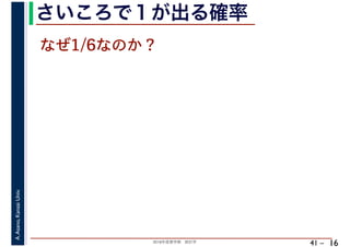 2018年度春学期　統計学
A.Asano,KansaiUniv.
41 –
さいころで１が出る確率
16
なぜ1/6なのか？
 