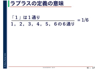 2018年度春学期　統計学
A.Asano,KansaiUniv.
41 –
ラプラスの定義の意味
17
「１」は１通り
１，２，３，４，５，６の６通り
= 1/6
 
