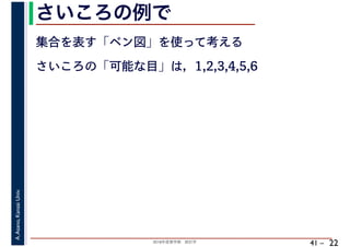 2018年度春学期　統計学
A.Asano,KansaiUniv.
41 –
さいころの例で
22
集合を表す「ベン図」を使って考える
さいころの「可能な目」は，1,2,3,4,5,6
 