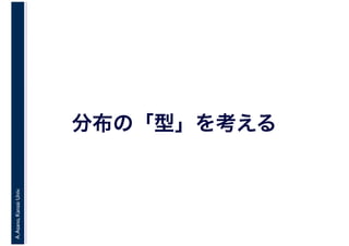 A.Asano,KansaiUniv.
分布の「型」を考える
 