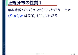2018年度春学期　統計学
A.Asano,KansaiUniv.
35 –
正規分布の性質１
28
確率変数XがN(μ,σ2 )にしたがう　とき
(X-μ)/σ はN(0, 1 )にしたがう
 