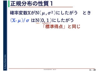 2018年度春学期　統計学
A.Asano,KansaiUniv.
35 –
正規分布の性質１
28
確率変数XがN(μ,σ2 )にしたがう　とき
(X-μ)/σ はN(0, 1 )にしたがう
「標準得点」と同じ
 