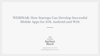 WEBINAR: How Startups Can Develop Successful
Mobile Apps for iOS, Android and Web
September 20, 2018
hello@bignerdranch.com
 