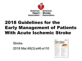 2018 Guidelines for the
Early Management of Patients
With Acute Ischemic Stroke
Stroke.
2018 Mar;49(3):e46-e110
 