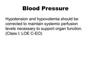 Blood Pressure
Hypotension and hypovolemia should be
corrected to maintain systemic perfusion
levels necessary to support organ function.
(Class I; LOE C-EO)
 