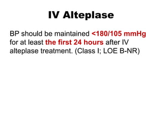IV Alteplase
BP should be maintained <180/105 mmHg
for at least the first 24 hours after IV
alteplase treatment. (Class I; LOE B-NR)
 