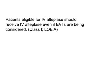 Patients eligible for IV alteplase should
receive IV alteplase even if EVTs are being
considered. (Class I; LOE A)
 