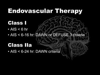 Endovascular Therapy
Class I
• AIS < 6 hr
• AIS < 6-16 hr: DAWN or DEFUSE 3 criteria
Class IIa
• AIS < 6-24 hr: DAWN criteria
 