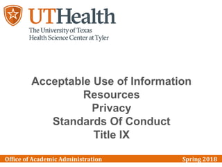 Office of Academic Administration Spring 2018
Acceptable Use of Information
Resources
Privacy
Standards Of Conduct
Title IX
 