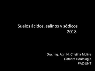 Suelos ácidos, salinos y sódicos
2018
Dra. Ing. Agr. N. Cristina Molina
Cátedra Edafología
FAZ-UNT
 