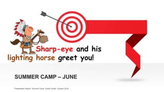 SUMMER CAMP – JUNE
Presentation Report. Summer Camp. Gratia Center. Causeni 2018.
Sharp-eye and his
lighting horse greet you!
 