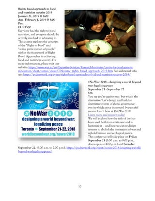 10
Rights based approach to food
and nutrition security 2019
January 21, 2019 @ 8:00
Am - February 1, 2019 @ 5:00
Pm
EUR3500
Everyone had the right to good
nutrition, and everyone should be
actively involved in achieving it.
This course explores the concepts
of the “Right to Food” and
“active participation of people”
within the framework of Right-
Based Approaches in achieving
food and nutrition security. For
more information, please visit our
website: https://www.wur.nl/en/Expertise-Services/Research-Institutes/centre-for-development-
innovation/short-courses/show/CDIcourse_rights_based_approach_2019.htm For additional info,
see: https://pcdnetwork.org/event/rights-based-approach-to-food-and-nutrition-security-2019/
#No War 2018 – designing a world beyond
war: legalizing peace
September 21 - September 22
$56
You say you’re against war, but what’s the
alternative? Let’s design and build an
alternative system of global governance –
one in which peace is pursued by peaceful
means. Learn how at #NoWar2018!
Learn more and register today!
We will explore how the rule of law has
been used both to restrain war and to
legitimize it — and how we can re-design
systems to abolish the institution of war and
uphold human and ecological justice.
The conference will take place on Friday
September 21 (5:00 p.m. to 9:00 p.m.,
doors open at 4:00 p.m.) and Saturday
September 22. (9:00 a.m. to 7:00 p.m.). https://pcdnetwork.org/event/no-war-2018-designing-a-world-
beyond-war-legalizing-peace/
 