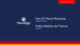 Fabio Martins de Franca
Diretor TI
Placeholder slide for intro animation
Dan El Pierre Rezende
Solutions Architect
 